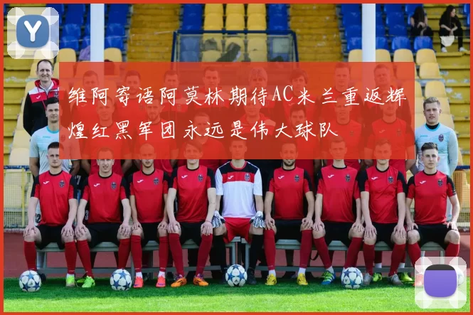 维阿寄语阿莫林期待AC米兰重返辉煌红黑军团永远是伟大球队