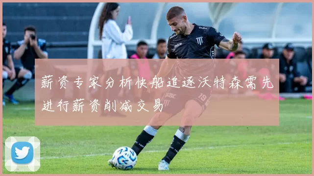 薪资专家分析快船追逐沃特森需先进行薪资削减交易