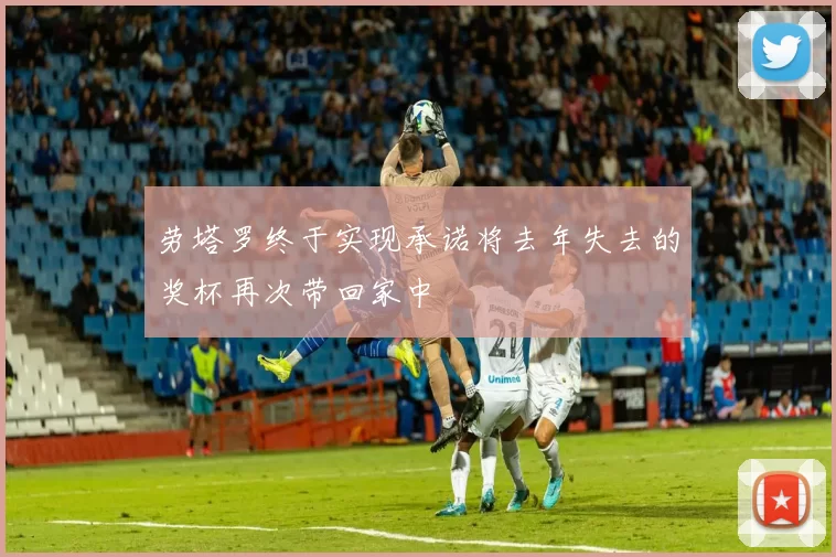 劳塔罗终于实现承诺将去年失去的奖杯再次带回家中