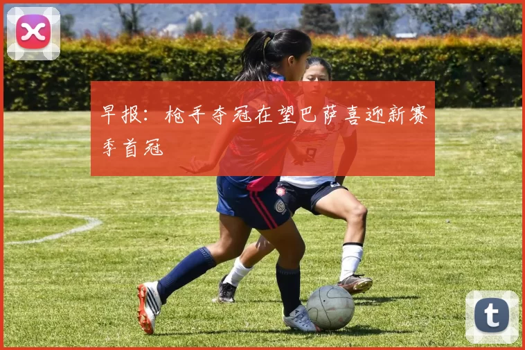 早报：枪手夺冠在望巴萨喜迎新赛季首冠