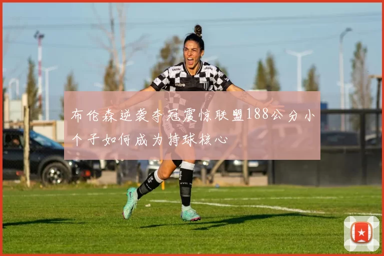 布伦森逆袭夺冠震惊联盟188公分小个子如何成为持球核心