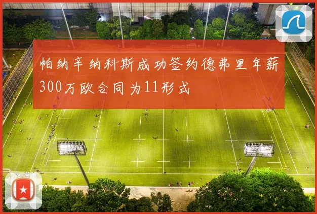 帕纳辛纳科斯成功签约德弗里年薪300万欧合同为11形式