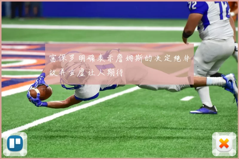 富保罗明确表示詹姆斯的决定绝非故弄玄虚让人期待