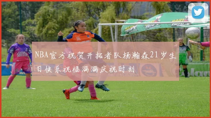 NBA官方祝贺开拓者队杨瀚森21岁生日快乐祝福满满庆祝时刻