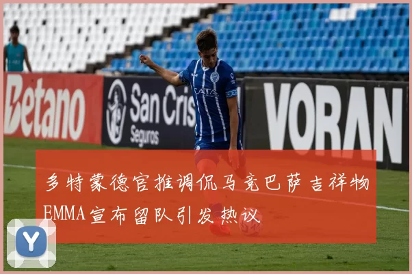 多特蒙德官推调侃马竞巴萨吉祥物EMMA宣布留队引发热议